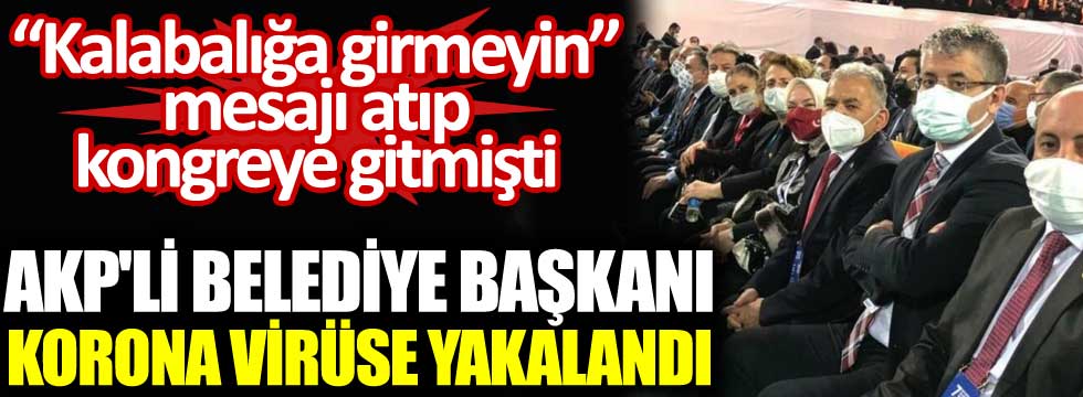 AKP'li belediye başkanı korona virüse yakalandı. 'Kalabalığa girmeyin' mesajı atıp kongreye gitmişti