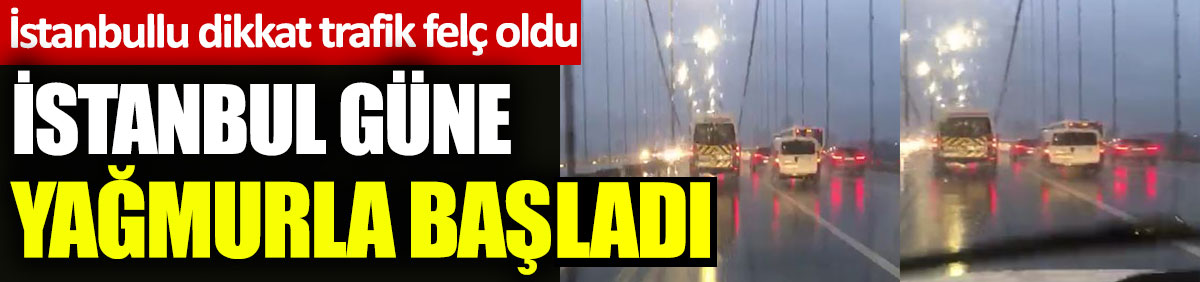 İstanbul güne yağmurla başladı. İstanbullu dikkat trafik felç oldu