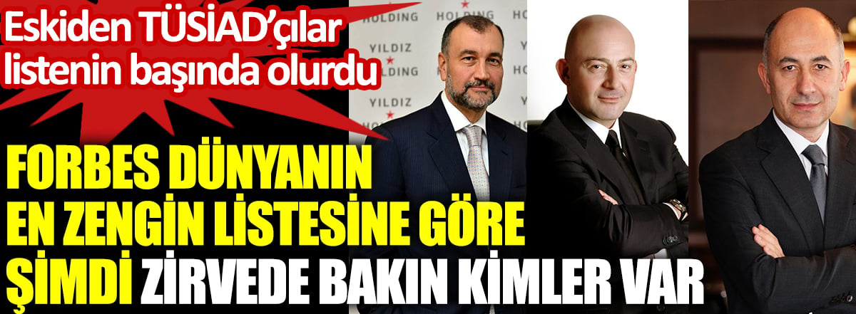 Forbes dünyanın en zengin listesine göre şimdi zirvede bakın kimler var. Eskiden TÜSİAD’çılar listenin başında olurdu