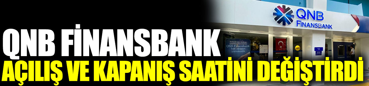 QNB Finansbank açılış ve kapanış saatini değiştirdi
