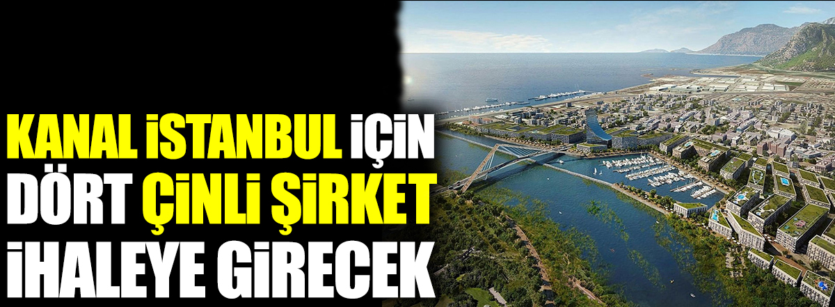 Kanal İstanbul için dört Çinli şirket ihaleye girecek