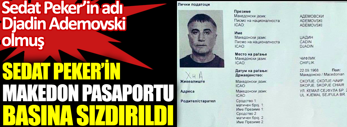 Sedat Peker’in Makedon pasaportu basına sızdırıldı. Sedat Peker’in adı Djadin Ademovski olmuş