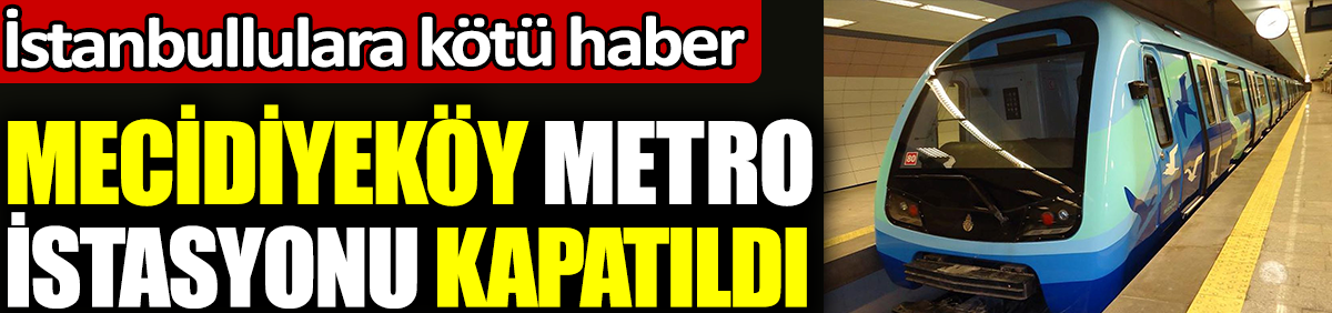 Mecidiyeköy Metro İstasyonu kapatıldı