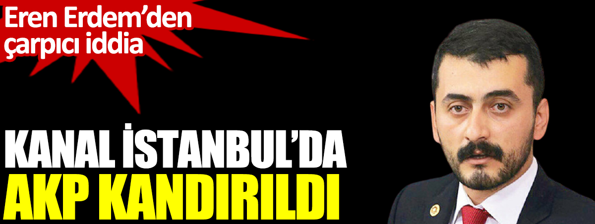 Kanal İstanbul'da AKP kandırıldı. Eren Erdem'den çarpıcı iddia