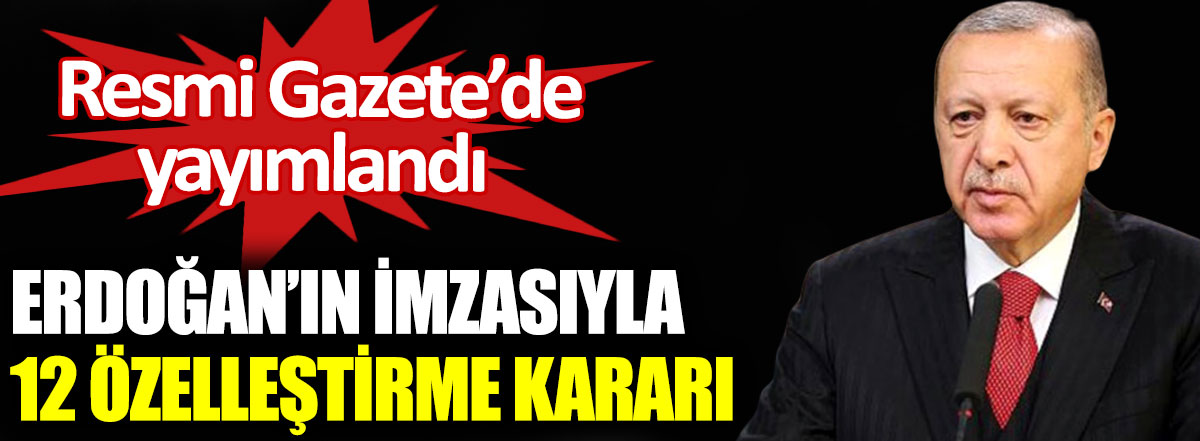Cumhurbaşkanı Erdoğan’ın imzasıyla 12 özelleştirme kararı. Resmi Gazete'de yayımlandı