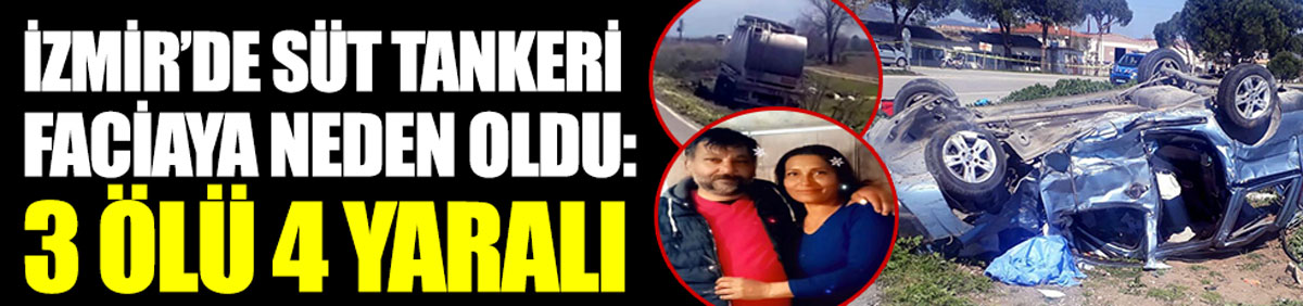 İzmir'de süt tankeri faciaya neden oldu. 3 ölü 4 yaralı
