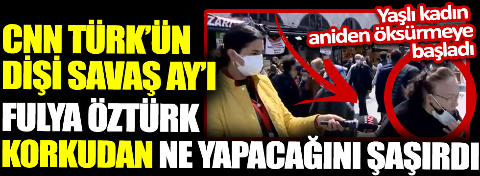 CNN Türk’ün dişi Savaş Ay’ı Fulya Öztürk korkudan ne yapacağını şaşırdı. Yaşlı kadın aniden öksürmeye başladı