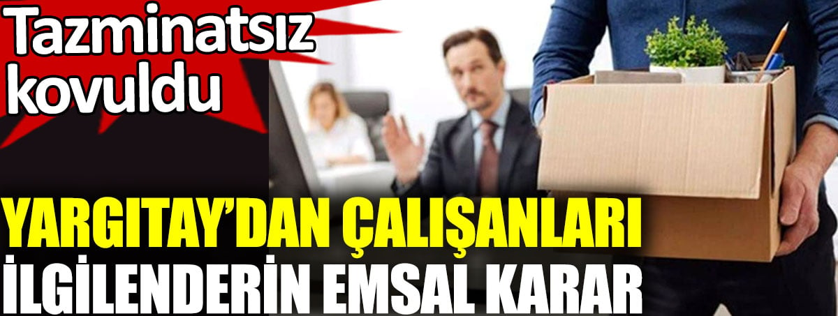 Yargıtay’dan çalışanları ilgilendiren emsal karar. Tazminatsız kovuldu