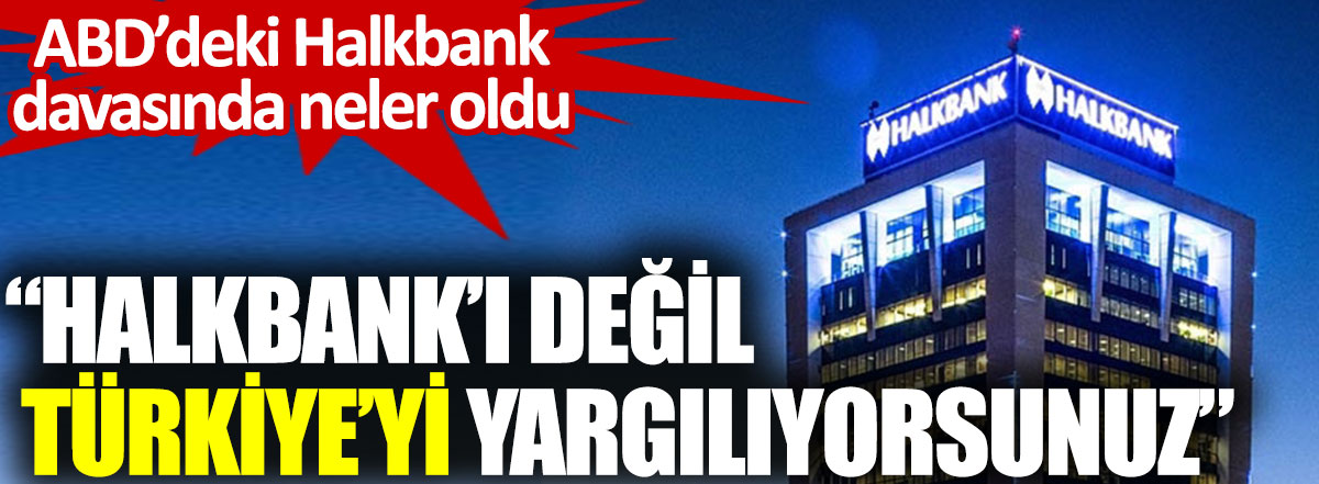 ABD’deki Halkbank davasında neler oldu? Halkbank’ı değil Türkiye’yi yargılıyorsunuz