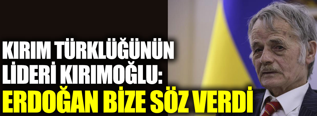 Kırım Türklüğünün lideri Kırımoğlu: Erdoğan bize söz verdi