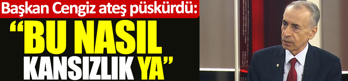 Galatasaray Başkanı Mustafa Cengiz ateş püskürdü: Bu nasıl kansızlık ya