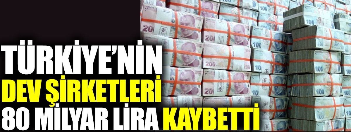 Türkiye’nin dev şirketleri 80 milyar lira kaybetti