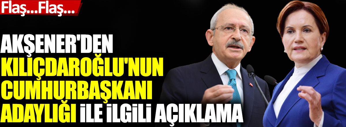Akşener'den Kılıçdaroğlu'nun Cumhurbaşkanı adaylığı ile ilgili açıklama
