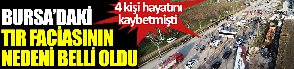 Bursa'daki TIR faciasının nedeni belli oldu. 4 kişi öldü 22 kişi yaralandı