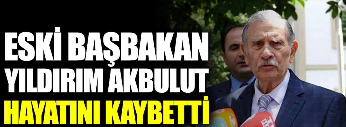 Eski başbakan Yıldırım Akbulut hayatını kaybetti