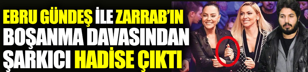 Ebru Gündeş ile Reza Zarrab’ın boşanma davasından şarkıcı Hadise çıktı
