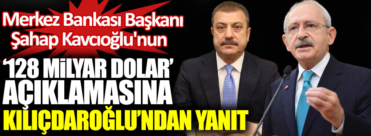 Merkez Bankası Başkanı Kavcıoğlu'nun 128 milyar dolar açıklamasına Kılıçdaroğlu'ndan yanıt