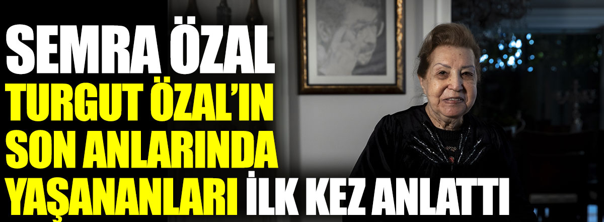 Semra Özal Turgut Özal’ın son anlarında yaşananları ilk kez anlattı