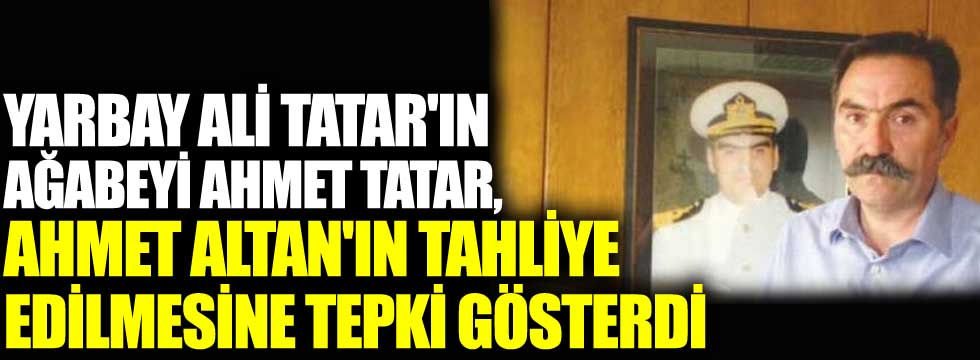 Yarbay Ali Tatar'ın ağabeyi Ahmet Tatar, Ahmet Altan'ın tahliye edilmesine tepki gösterdi