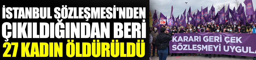 İstanbul Sözleşmesi'nden çıkıldığından beri 27 kadın öldürüldü