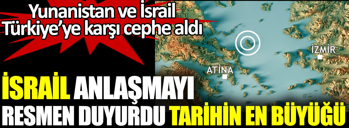 İsrail anlaşmayı resmen duyurdu, tarihin en büyüğü. Yunanistan ve İsrail Türkiye’ye karşı cephe aldı