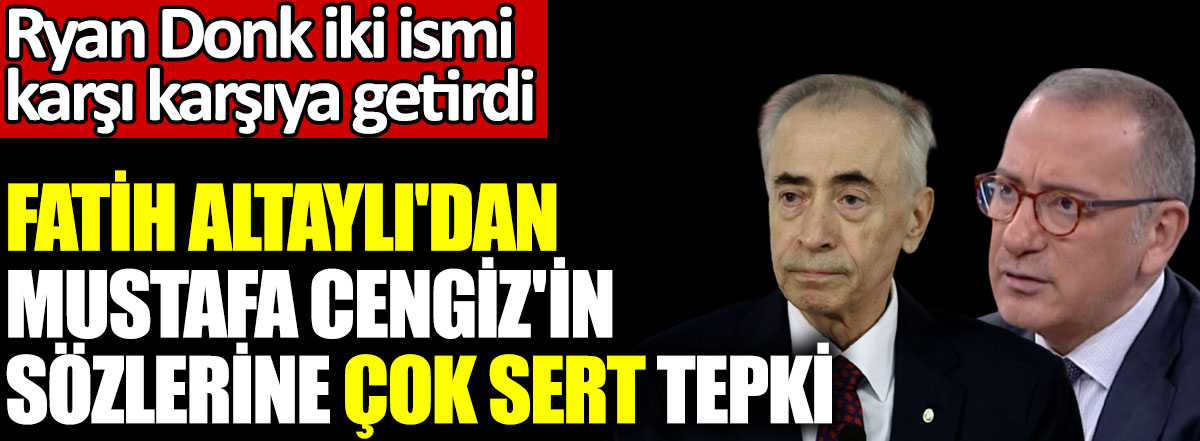Fatih Altaylı'dan Galatasaray Başkanı Mustafa Cengiz'e çok sert tepki! Ryan Donk iki ismi karşı karşıya getirdi