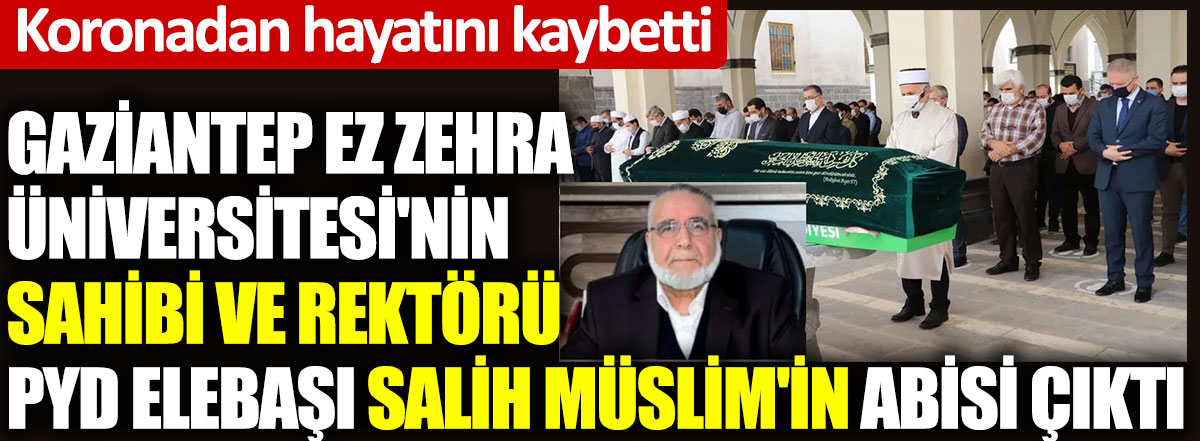 Gaziantep Ez Zehra Üniversitesi'nin sahibi ve rektörü PYD elebaşı Salih Müslim'in abisi çıktı. Koronadan hayatını kaybetti