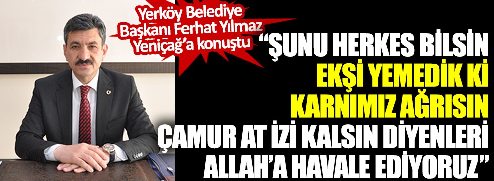 Yerköy Belediye Başkanı Ferhat Yılmaz Yeniçağ'a konuştu! "Şunu herkes bilsin ki ekşi yemedik ki karnımız ağrısın, çamur at izi kalsın diyenleri Allah'a havale ediyoruz"