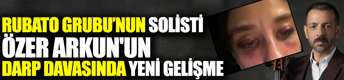 Rubato grubunun solisti Özer Arkun'un darp davasında yeni gelişme