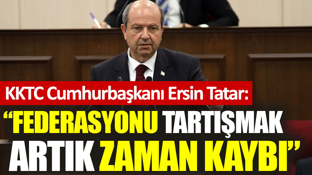 KKTC Cumhurbaşkanı Ersin Tatar: Federasyonu tartışmak artık zaman kaybı