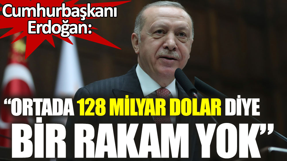 Cumhurbaşkanı Erdoğan: Ortada 128 milyar dolar diye bir rakam yok