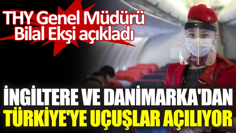 İngiltere ve Danimarka'dan Türkiye'ye uçuşlar açılıyor. THY Genel Müdürü Bilal Ekşi açıkladı