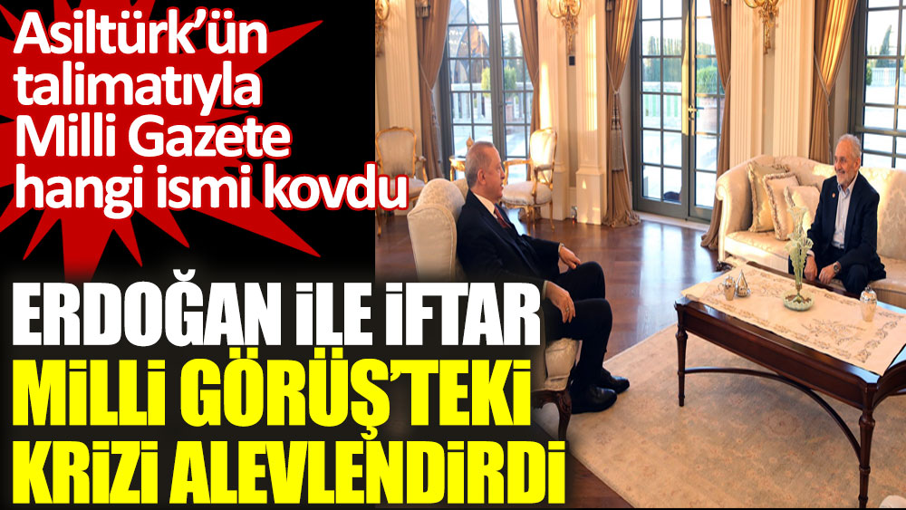 Erdoğan ile iftar Milli Görüş’teki krizi alevlendirdi. Oğuzhan Asiltürk’ün talimatıyla Milli Gazete hangi ismi kovdu