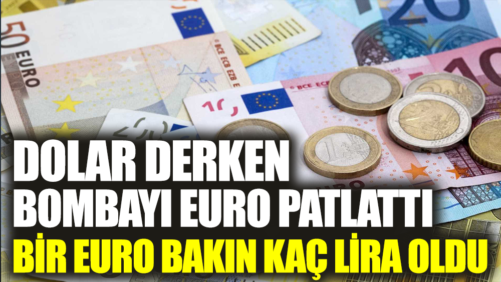 Dolar derken bombayı euro pattı. Bir euro bakın kaç lira oldu