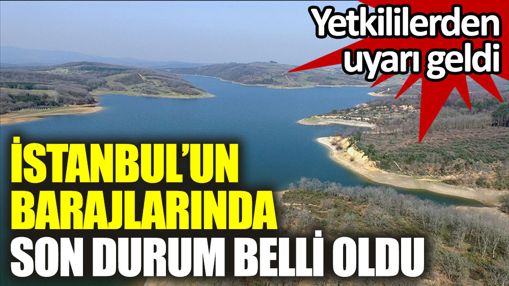İstanbul'un barajlarında son durum belli oldu. Yetkililerden uyarı geldi