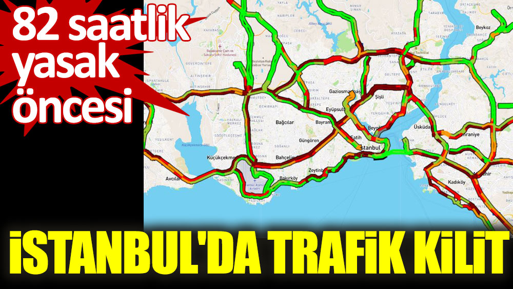 82 saatlik yasak öncesi İstanbul'da trafik kilit