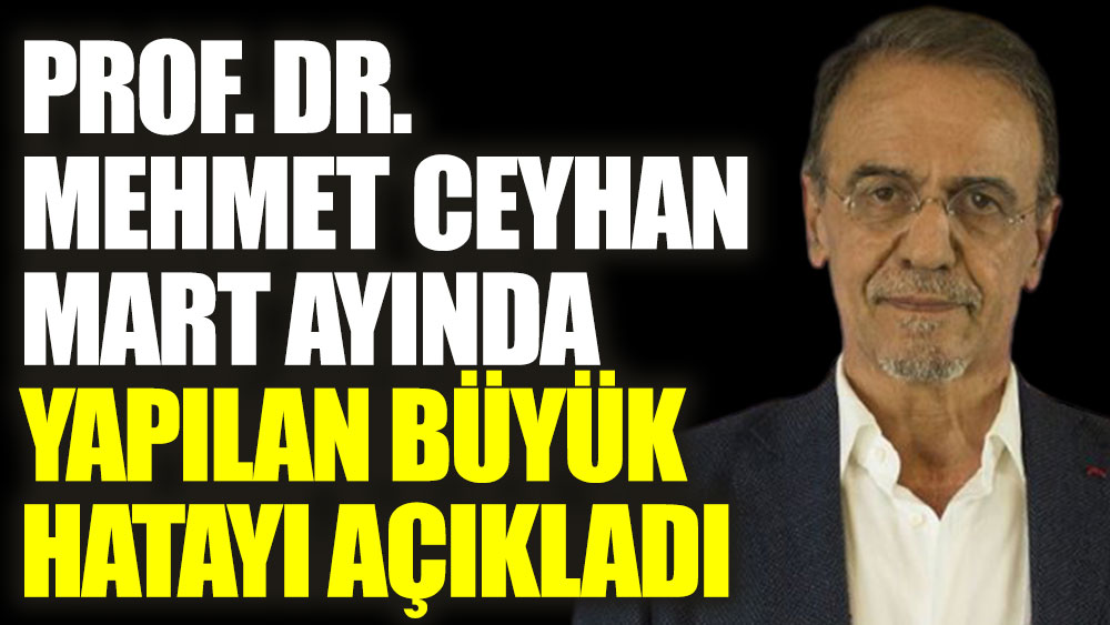 Prof. Dr. Mehmet Ceyhan salgında Mart ayında yapılan büyük hatayı açıkladı