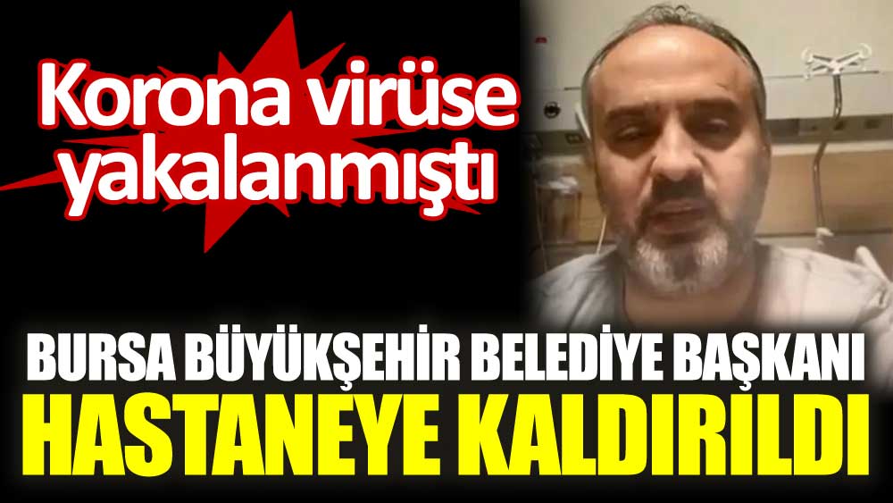 Korona virüse yakalanmıştı. Bursa Büyükşehir Belediye Başkanı Alinur Aktaş hastaneye kaldırıldı