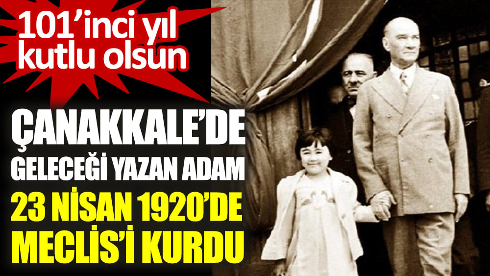 Çanakkale'de geleceği yazan adam 23 Nisan 1920'de Meclis'i kurdu. 101'inci yıl kutlu olsun