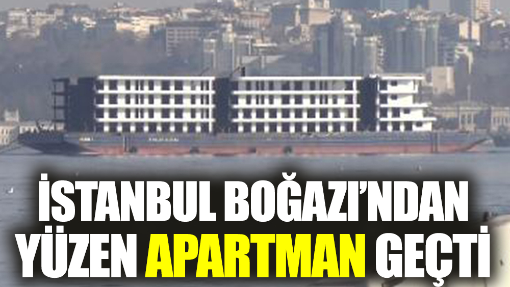 İstanbul Boğazı'ndan yüzen apartman geçti