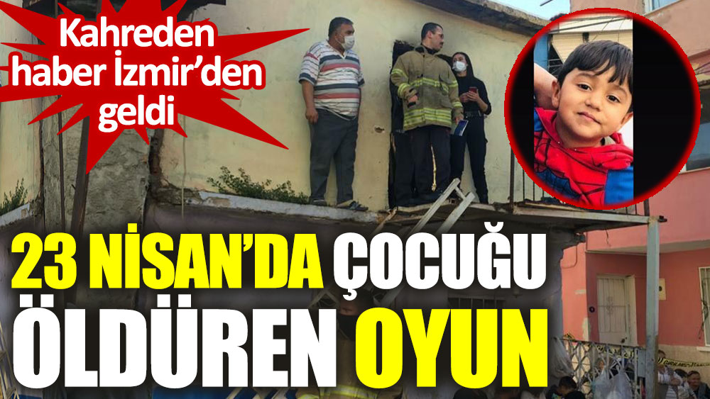 23 Nisan'da çocuğu öldüren oyun! Kahreden haber İzmir'den geldi