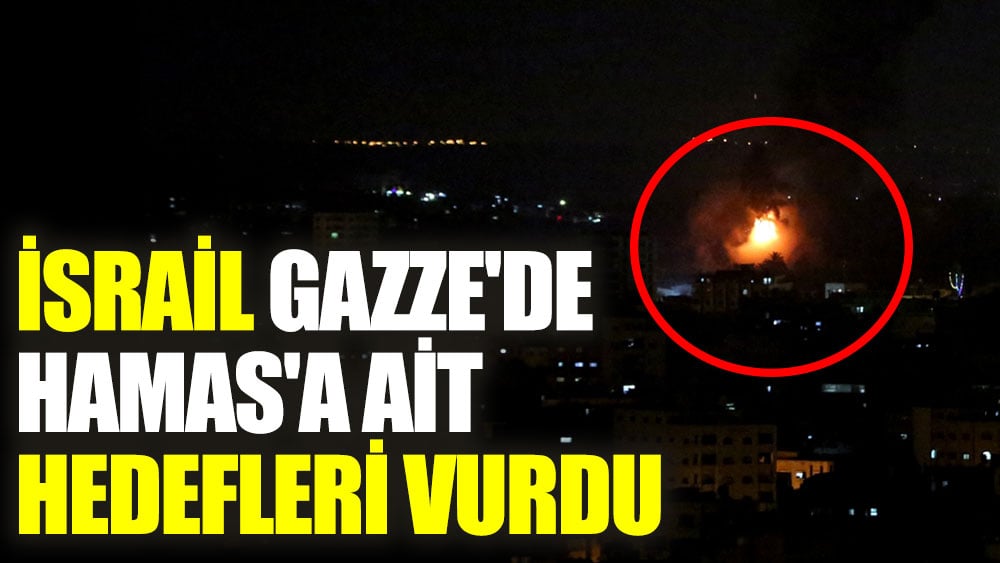 İsrail Gazze'de Hamas'a ait hedefleri vurdu