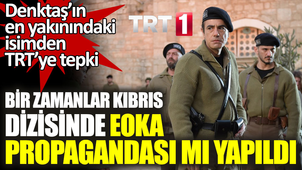 Bir Zamanlar Kıbrıs dizisinde EOKA Propagandası mı yapıldı? Denktaş’ın en yakınındaki isimden TRT’ye tepki