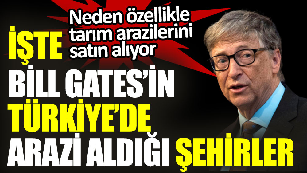İşte Bill Gates’in Türkiye’de arazi aldığı şehirler. Neden özellikle tarım arazilerini satın alıyor