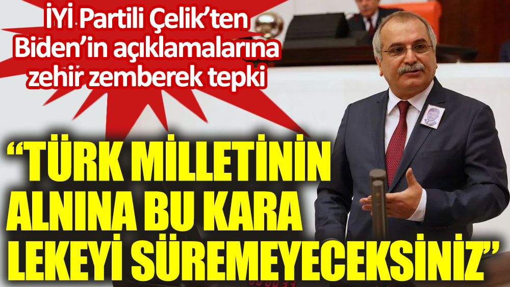 İYİ Partili Ahmet Çelik'ten Biden'in skandal açıklamalarına zehir zemberek tepki: Türk Milleti'nin alnına bu kara lekeyi süremeyeceksiniz