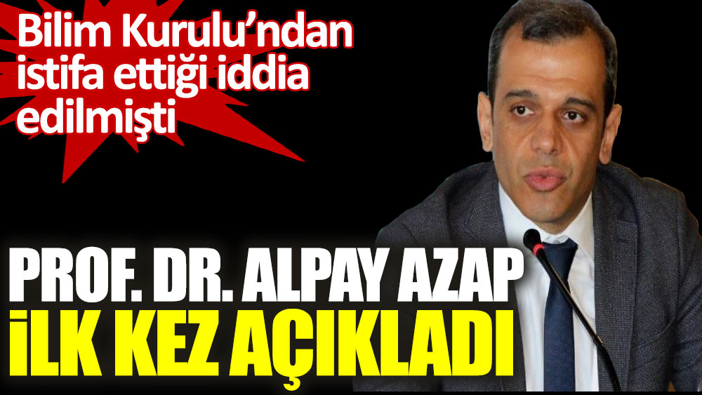 Bilim Kurulu’ndan istifa ettiği iddia edilmişti. Prof. Dr. Alpay Azap ilk kez açıkladı