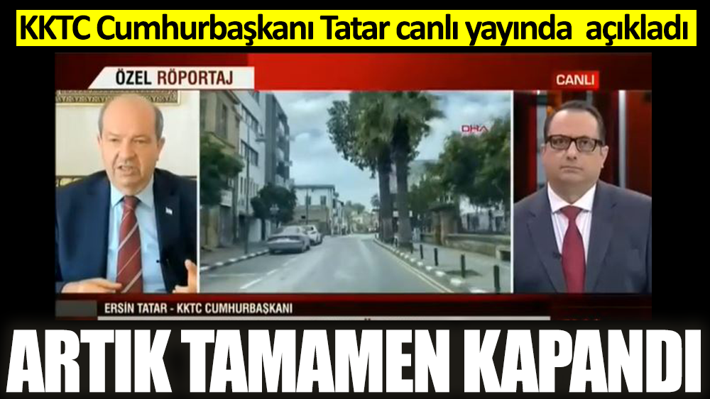 KKTC Cumhurbaşkanı Ersin Tatar canlı yayında açıkladı: Artık tamamen kapandı