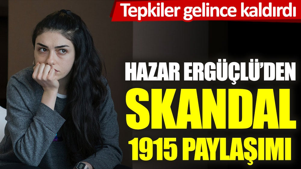 Oyuncu Hazar Ergüçlü'den skandal 1915 paylaşımı. İşte sildiği paylaşım