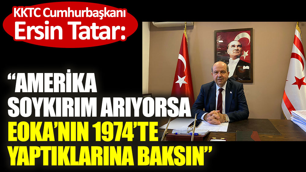 KKTC Cumhurbaşkanı Ersin Tatar: Amerika soykırım arıyorsa 1974'te EOKA'nın yaptıklarına baksın