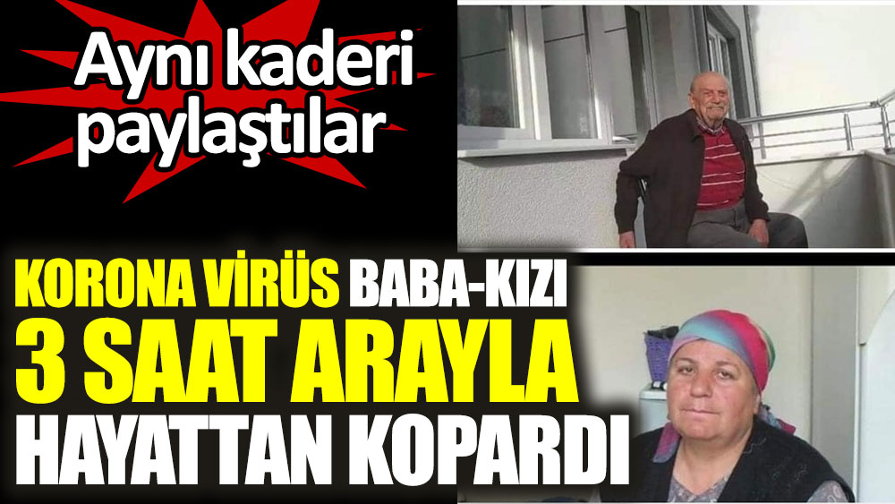 Trabzon'da korona virüs baba ile kızı 3 saat arayla hayattan kopardı. Aynı kaderi paylaştılar